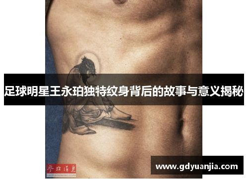 足球明星王永珀独特纹身背后的故事与意义揭秘