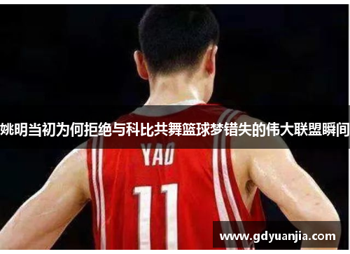 姚明当初为何拒绝与科比共舞篮球梦错失的伟大联盟瞬间
