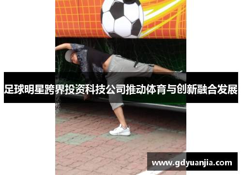 足球明星跨界投资科技公司推动体育与创新融合发展