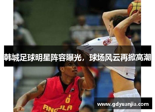韩城足球明星阵容曝光，球场风云再掀高潮
