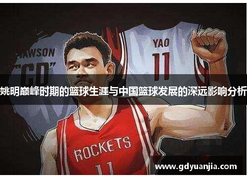 姚明巅峰时期的篮球生涯与中国篮球发展的深远影响分析
