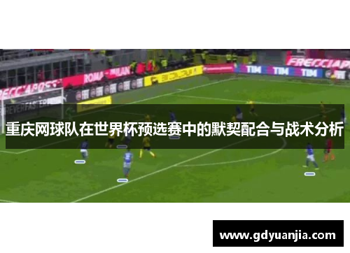 重庆网球队在世界杯预选赛中的默契配合与战术分析
