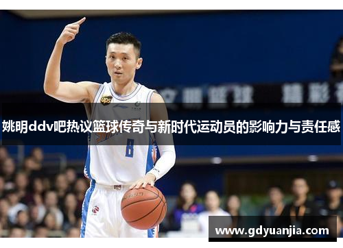 姚明ddv吧热议篮球传奇与新时代运动员的影响力与责任感