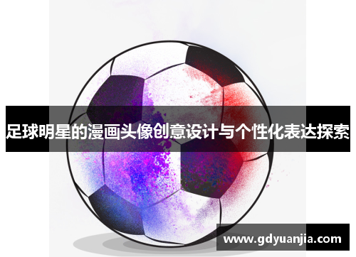 足球明星的漫画头像创意设计与个性化表达探索