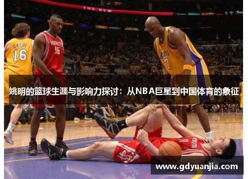 姚明的篮球生涯与影响力探讨：从NBA巨星到中国体育的象征