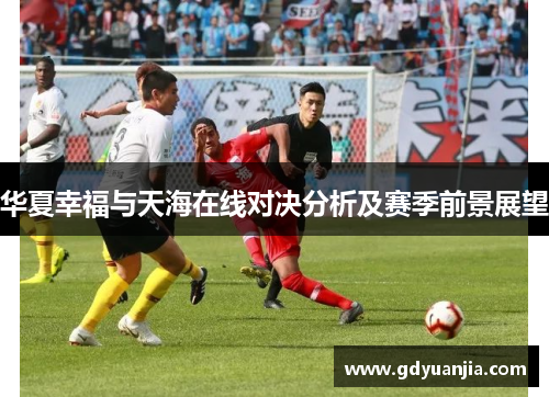 华夏幸福与天海在线对决分析及赛季前景展望