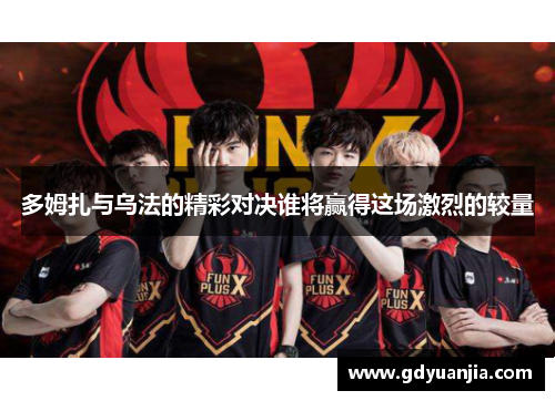 多姆扎与乌法的精彩对决谁将赢得这场激烈的较量