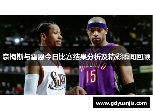 奈梅斯与雷恩今日比赛结果分析及精彩瞬间回顾